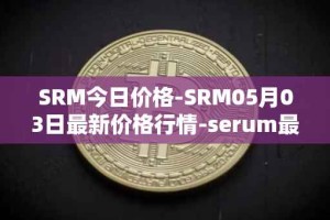 SRM今日价格-SRM05月03日最新价格行情-serum最新走势消息