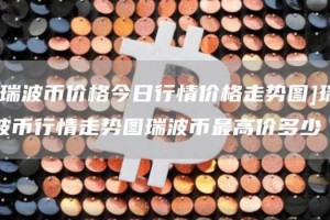 [瑞波币价格今日行情价格走势图]瑞波币行情走势图瑞波币最高价多少