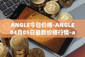 ANGLE今日价格-ANGLE04月05日最新价格行情-anglelabs最新走势消息