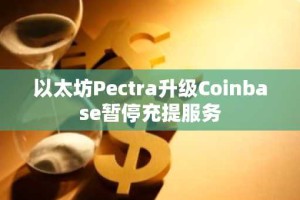 以太坊Pectra升级Coinbase暂停充提服务