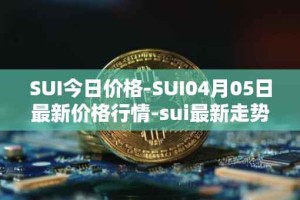 SUI今日价格-SUI04月05日最新价格行情-sui最新走势消息