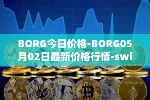 BORG今日价格-BORG05月02日最新价格行情-swissborg最新走势消息