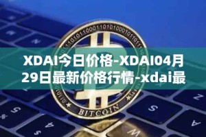 XDAI今日价格-XDAI04月29日最新价格行情-xdai最新走势消息