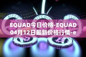 EQUAD今日价格-EQUAD04月12日最新价格行情-equad最新走势消息