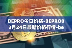 BEPRO今日价格-BEPRO03月24日最新价格行情-betprotocol最新走势消息