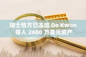 瑞士检方已冻结 Do Kwon 等人 2600 万美元资产