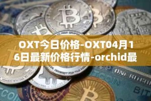 OXT今日价格-OXT04月16日最新价格行情-orchid最新走势消息