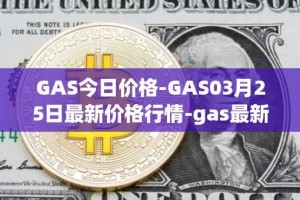 GAS今日价格-GAS03月25日最新价格行情-gas最新走势消息