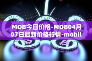 MOB今日价格-MOB04月07日最新价格行情-mobilecoin最新走势消息