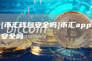 [币汇钱包安全吗]币汇app安全吗
