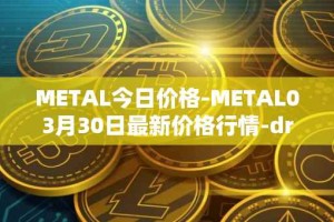 METAL今日价格-METAL03月30日最新价格行情-drunkrobots最新走势消息