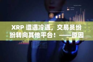 XRP 遭遇冷遇，交易员纷纷转向其他平台！——原因分析……