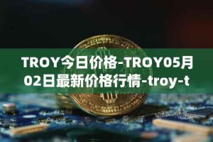 TROY今日价格-TROY05月02日最新价格行情-troy-trade最新走势消息
