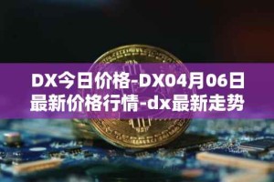 DX今日价格-DX04月06日最新价格行情-dx最新走势消息