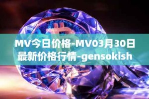 MV今日价格-MV03月30日最新价格行情-gensokishi最新走势消息