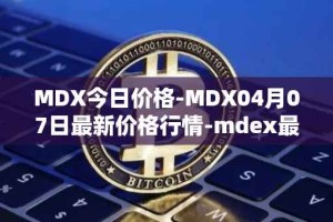 MDX今日价格-MDX04月07日最新价格行情-mdex最新走势消息