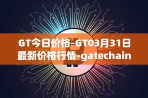 GT今日价格-GT03月31日最新价格行情-gatechain最新走势消息