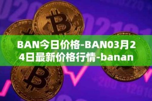 BAN今日价格-BAN03月24日最新价格行情-banano最新走势消息