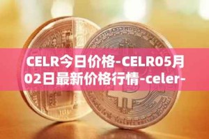 CELR今日价格-CELR05月02日最新价格行情-celer-network最新走势消息
