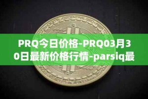 PRQ今日价格-PRQ03月30日最新价格行情-parsiq最新走势消息