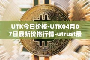 UTK今日价格-UTK04月07日最新价格行情-utrust最新走势消息