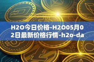 H2O今日价格-H2O05月02日最新价格行情-h2o-dao最新走势消息
