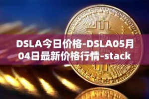 DSLA今日价格-DSLA05月04日最新价格行情-stacktical最新走势消息