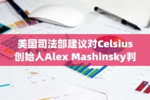 美国司法部建议对Celsius创始人Alex Mashinsky判处20年监禁