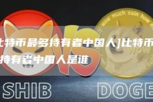 [比特币最多持有者中国人]比特币最多持有者中国人是谁