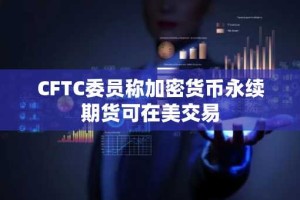 CFTC委员称加密货币永续期货可在美交易