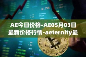 AE今日价格-AE05月03日最新价格行情-aeternity最新走势消息