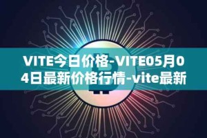 VITE今日价格-VITE05月04日最新价格行情-vite最新走势消息