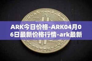 ARK今日价格-ARK04月06日最新价格行情-ark最新走势消息