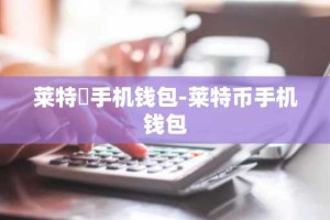 莱特帀手机钱包-莱特币手机钱包