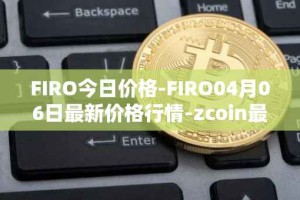 FIRO今日价格-FIRO04月06日最新价格行情-zcoin最新走势消息