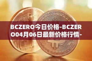 BCZERO今日价格-BCZERO04月06日最新价格行情-bczero最新走势消息