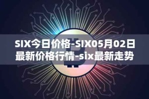 SIX今日价格-SIX05月02日最新价格行情-six最新走势消息