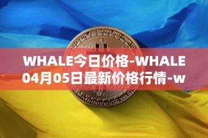 WHALE今日价格-WHALE04月05日最新价格行情-whale最新走势消息