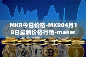 MKR今日价格-MKR04月18日最新价格行情-maker最新走势消息