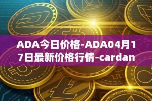 ADA今日价格-ADA04月17日最新价格行情-cardano最新走势消息