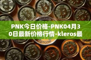 PNK今日价格-PNK04月30日最新价格行情-kleros最新走势消息