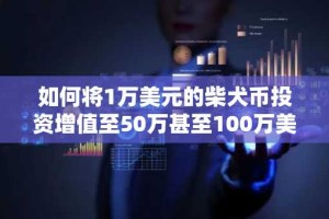 如何将1万美元的柴犬币投资增值至50万甚至100万美元？