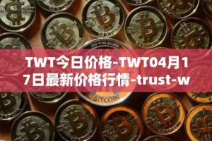 TWT今日价格-TWT04月17日最新价格行情-trust-wallet最新走势消息