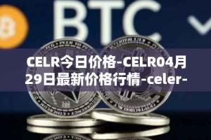 CELR今日价格-CELR04月29日最新价格行情-celer-network最新走势消息
