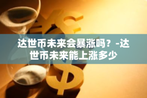 达世币未来会暴涨吗？-达世币未来能上涨多少