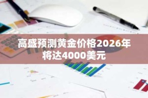 高盛预测黄金价格2026年将达4000美元