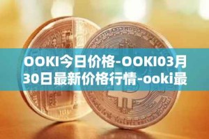 OOKI今日价格-OOKI03月30日最新价格行情-ooki最新走势消息