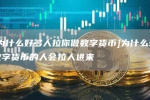 [为什么好多人拉你做数字货币]为什么玩数字货币的人会拉人进来