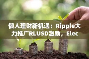 懒人理财新机遇：Ripple大力推广RLUSD激励，Electric领投项目提供22% 年化收益