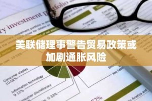美联储理事警告贸易政策或加剧通胀风险